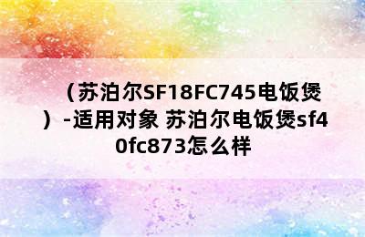 （苏泊尔SF18FC745电饭煲）-适用对象 苏泊尔电饭煲sf40fc873怎么样